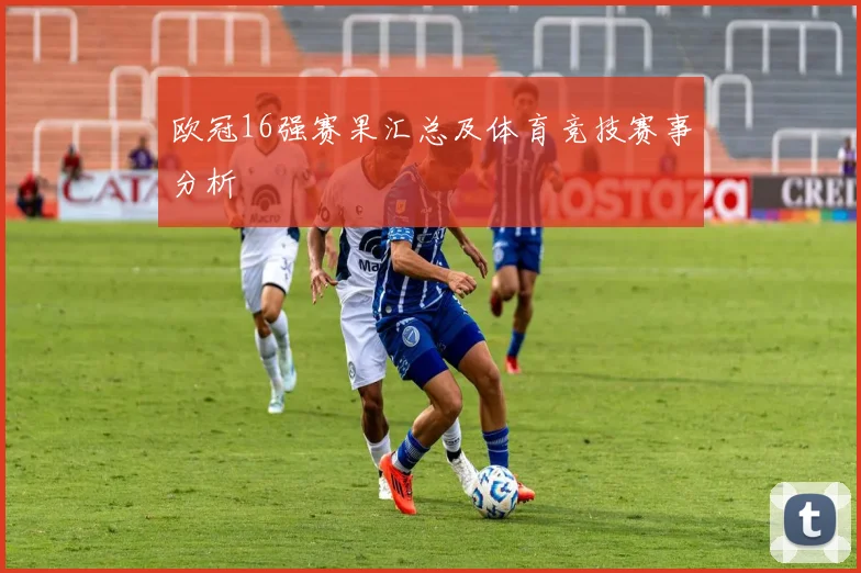 欧冠16强赛果汇总及体育竞技赛事分析