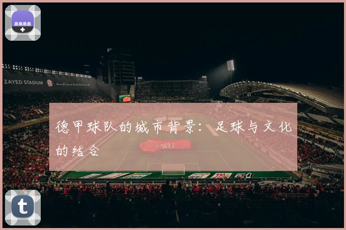 德甲球队的城市背景：足球与文化的结合