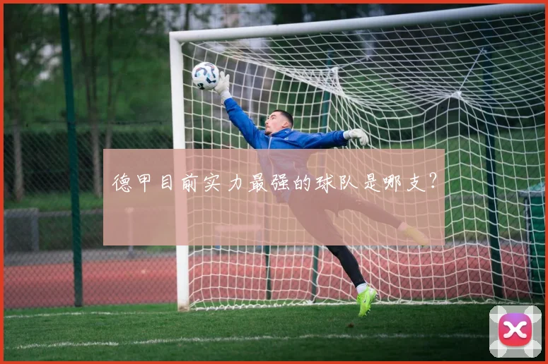 德甲目前实力最强的球队是哪支？