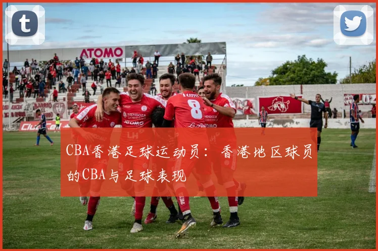 CBA香港足球运动员：香港地区球员的CBA与足球表现