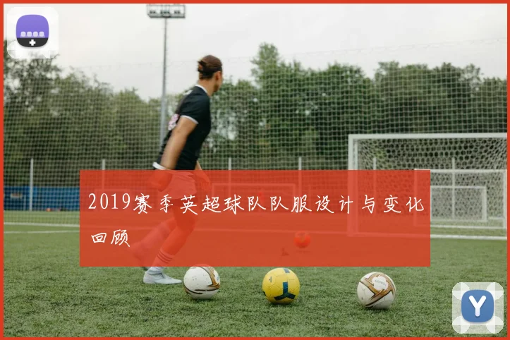 2019赛季英超球队队服设计与变化回顾