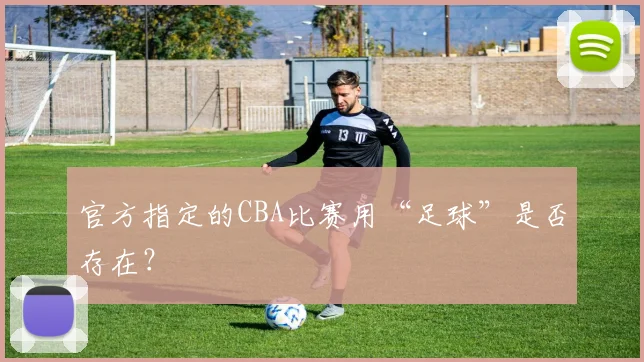 官方指定的CBA比赛用“足球”是否存在?