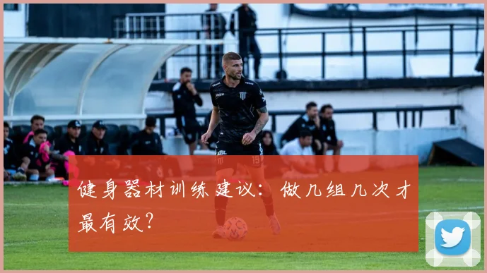 健身器材训练建议:做几组几次才最有效?