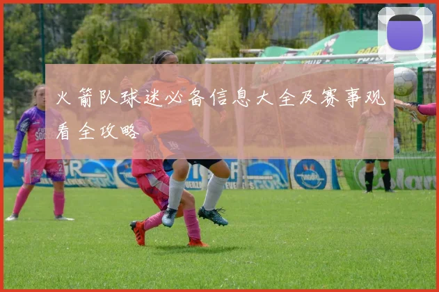 火箭队球迷必备信息大全及赛事观看全攻略