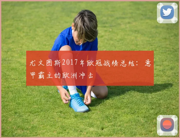 尤文图斯2017年欧冠战绩总结：意甲霸主的欧洲冲击