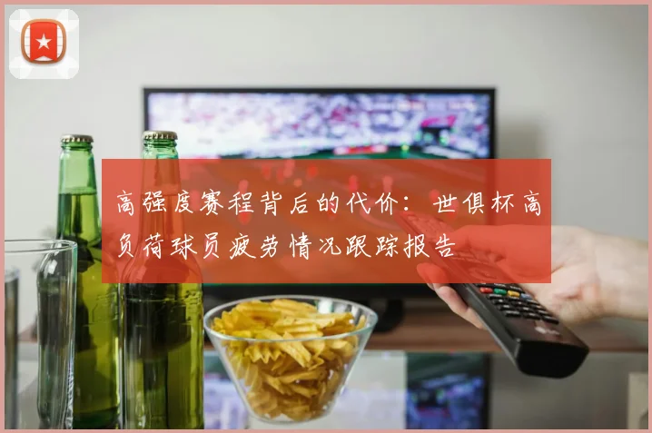 高强度赛程背后的代价：世俱杯高负荷球员疲劳情况跟踪报告