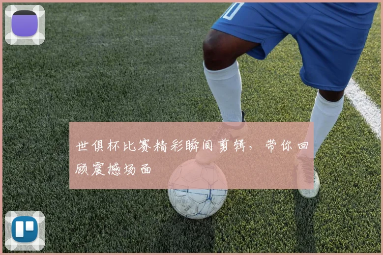 世俱杯比赛精彩瞬间剪辑，带你回顾震撼场面