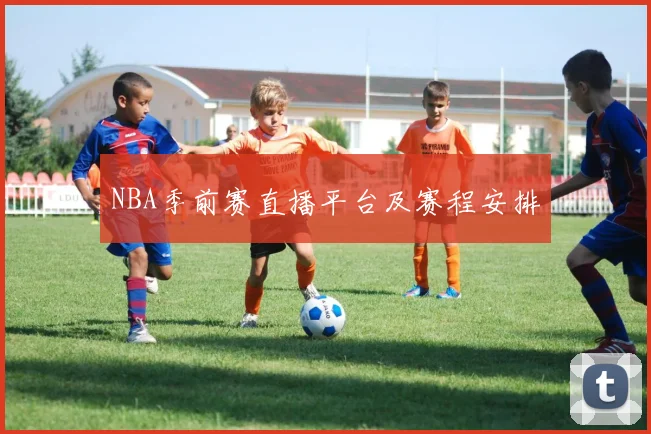 NBA季前赛直播平台及赛程安排