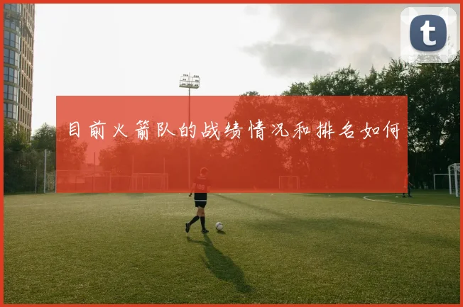 目前火箭队的战绩情况和排名如何