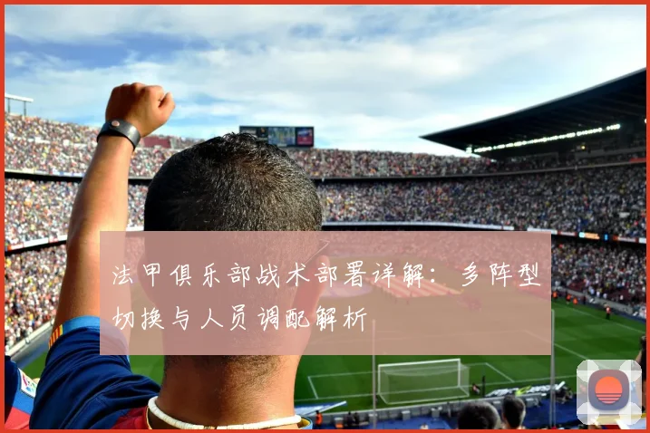 法甲俱乐部战术部署详解：多阵型切换与人员调配解析