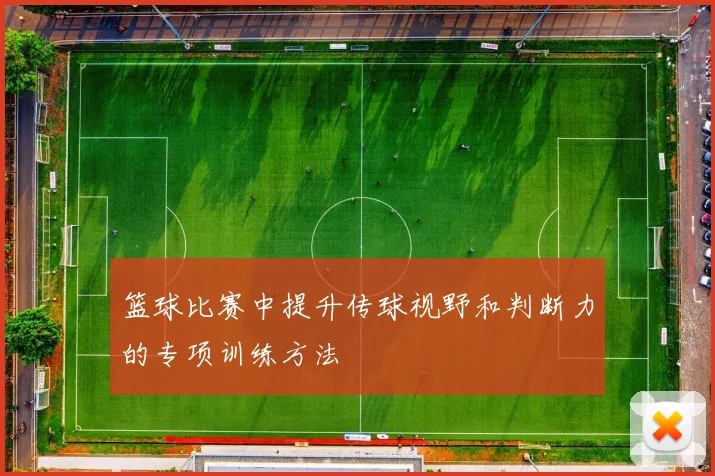 篮球比赛中提升传球视野和判断力的专项训练方法