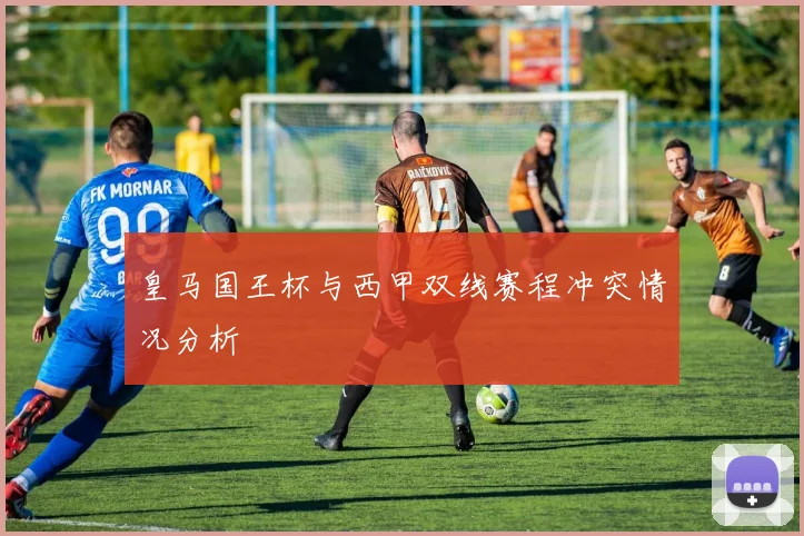 皇马国王杯与西甲双线赛程冲突情况分析