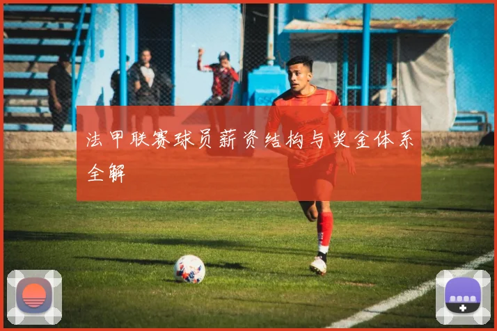 法甲联赛球员薪资结构与奖金体系全解
