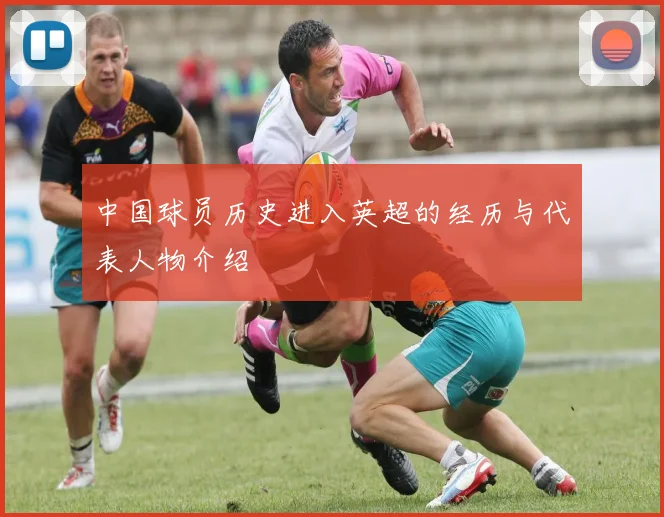 中国球员历史进入英超的经历与代表人物介绍