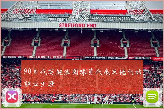 90年代英超法国球员代表及他们的职业生涯