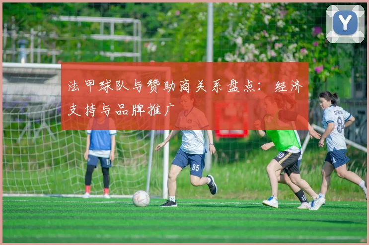 法甲球队与赞助商关系盘点：经济支持与品牌推广